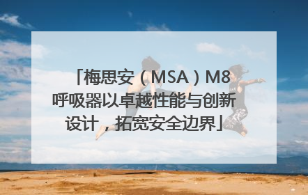 梅思安（MSA）M8呼吸器以卓越性能与创新设计，拓宽安全边界