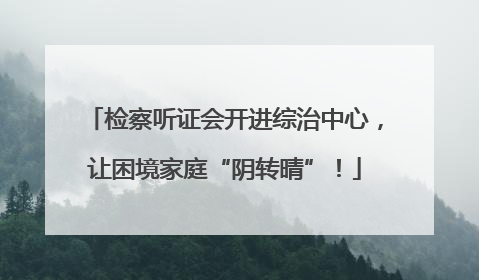 检察听证会开进综治中心，让困境家庭“阴转晴”！