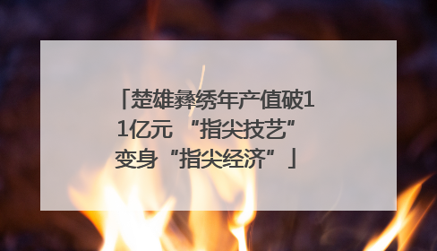 楚雄彝绣年产值破11亿元 “指尖技艺”变身“指尖经济”