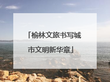 榆林文旅书写城市文明新华章