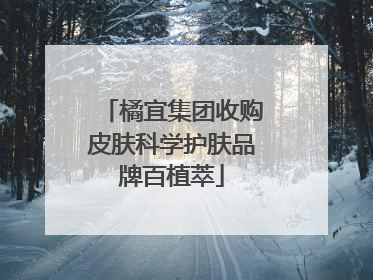 橘宜集团收购皮肤科学护肤品牌百植萃