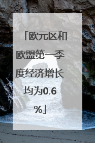 欧元区和欧盟第一季度经济增长均为0.6%