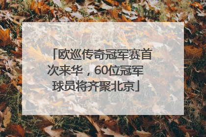 欧巡传奇冠军赛首次来华，60位冠军球员将齐聚北京