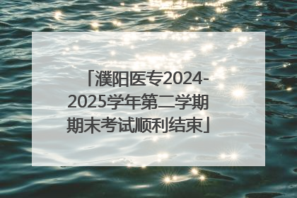 濮阳医专2024-2025学年第二学期期末考试顺利结束