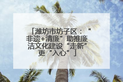 潍坊市坊子区：“非遗+清廉”助推廉洁文化建设“走新”更“入心”