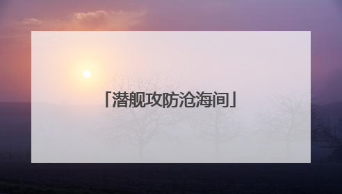 潜舰攻防沧海间