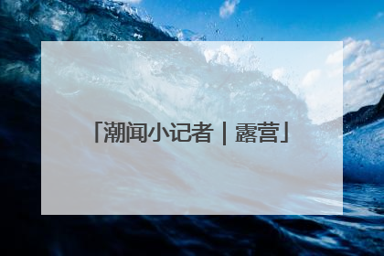 潮闻小记者｜露营