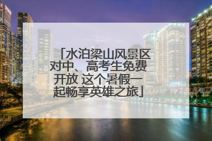 水泊梁山风景区对中、高考生免费开放 这个暑假一起畅享英雄之旅
