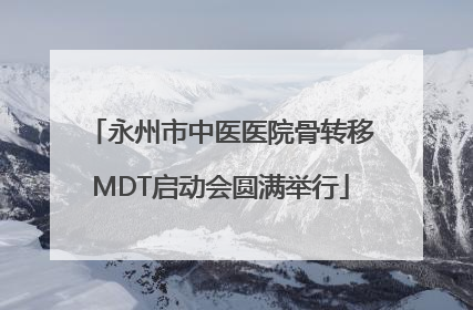 永州市中医医院骨转移MDT启动会圆满举行