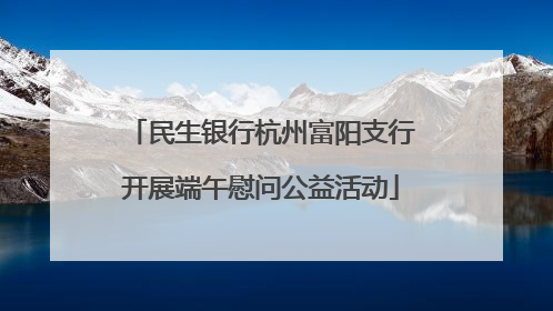 民生银行杭州富阳支行开展端午慰问公益活动