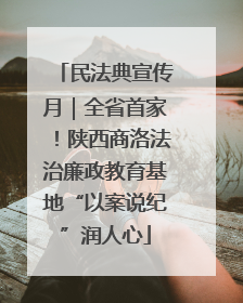 民法典宣传月｜全省首家！陕西商洛法治廉政教育基地“以案说纪”润人心