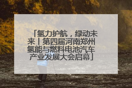 氢力护航，绿动未来丨第四届河南郑州氢能与燃料电池汽车产业发展大会启幕