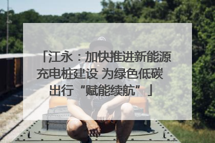 江永：加快推进新能源充电桩建设 为绿色低碳出行“赋能续航”