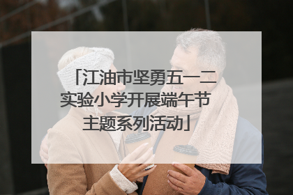 江油市坚勇五一二实验小学开展端午节主题系列活动