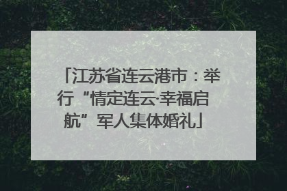 江苏省连云港市：举行“情定连云·幸福启航”军人集体婚礼