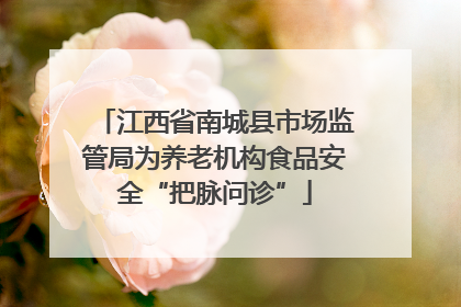 江西省南城县市场监管局为养老机构食品安全“把脉问诊”