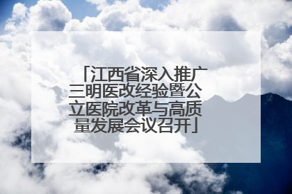 江西省深入推广三明医改经验暨公立医院改革与高质量发展会议召开