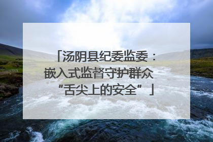 汤阴县纪委监委：嵌入式监督守护群众“舌尖上的安全”
