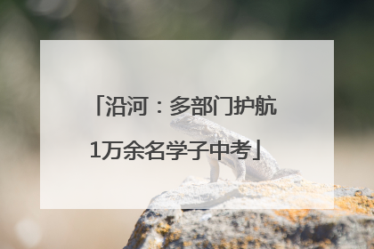 沿河：多部门护航1万余名学子中考