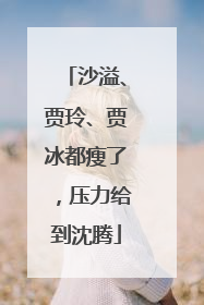 沙溢、贾玲、贾冰都瘦了，压力给到沈腾