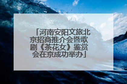 河南安阳文旅北京招商推介会暨歌剧《茶花女》鉴赏会在京成功举办