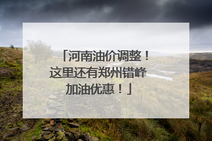 河南油价调整！这里还有郑州错峰加油优惠！