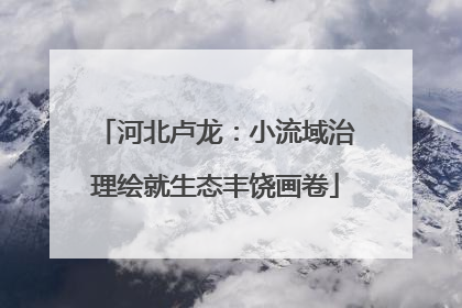 河北卢龙：小流域治理绘就生态丰饶画卷