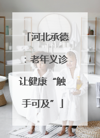 河北承德：老年义诊让健康“触手可及”