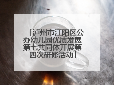 泸州市江阳区公办幼儿园优质发展第七共同体开展第四次研修活动