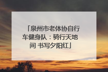 泉州市老体协自行车健身队：骑行天地间 书写夕阳红