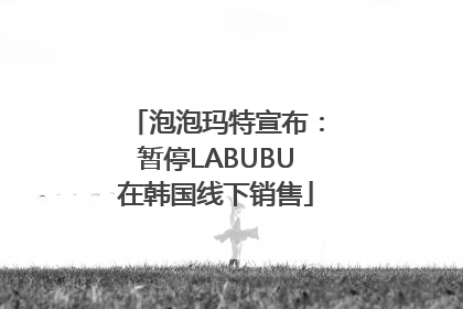 泡泡玛特宣布：暂停LABUBU在韩国线下销售