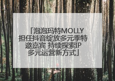 泡泡玛特MOLLY担任抖音绽放多元季特邀嘉宾 持续探索IP多元运营新方式