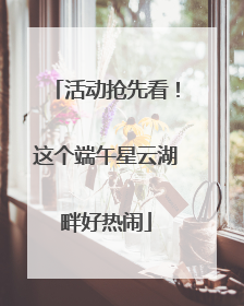 活动抢先看！这个端午星云湖畔好热闹