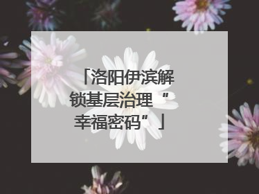 洛阳伊滨解锁基层治理“幸福密码”