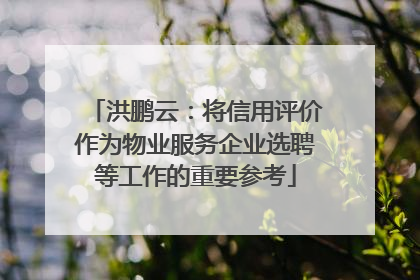 洪鹏云：将信用评价作为物业服务企业选聘等工作的重要参考