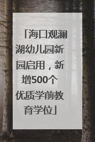 海口观澜湖幼儿园新园启用，新增500个优质学前教育学位