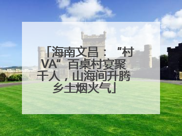 海南文昌：“村VA”百桌村宴聚千人，山海间升腾乡土烟火气