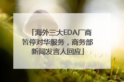 海外三大EDA厂商暂停对华服务，商务部新闻发言人回应