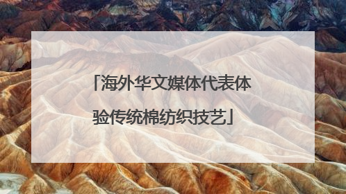 海外华文媒体代表体验传统棉纺织技艺