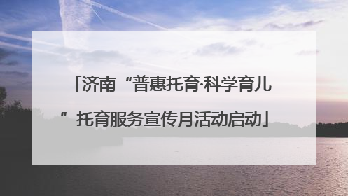 济南“普惠托育·科学育儿”托育服务宣传月活动启动