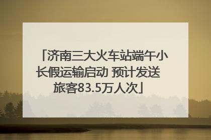 济南三大火车站端午小长假运输启动 预计发送旅客83.5万人次