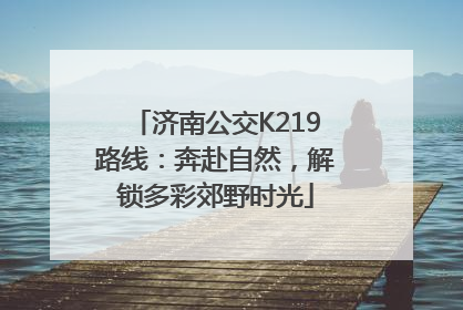 济南公交K219路线：奔赴自然，解锁多彩郊野时光
