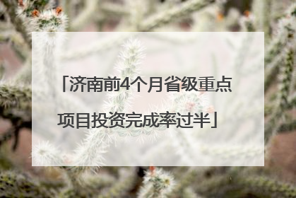 济南前4个月省级重点项目投资完成率过半