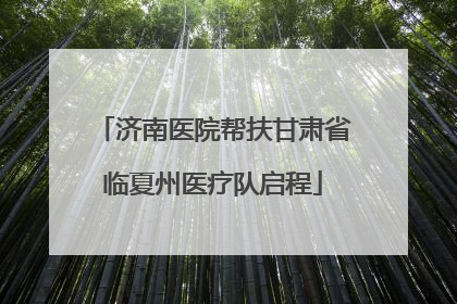 济南医院帮扶甘肃省临夏州医疗队启程