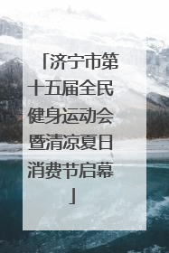 济宁市第十五届全民健身运动会暨清凉夏日消费节启幕