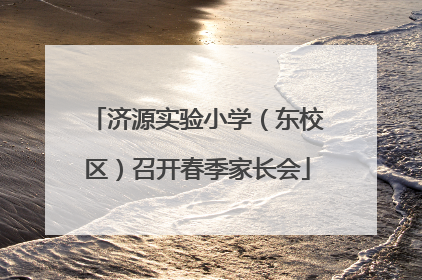 济源实验小学（东校区）召开春季家长会