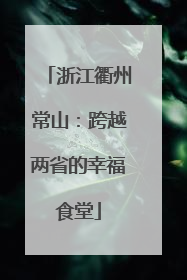 浙江衢州常山：跨越两省的幸福食堂