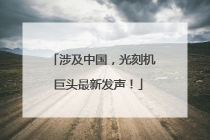 涉及中国，光刻机巨头最新发声！