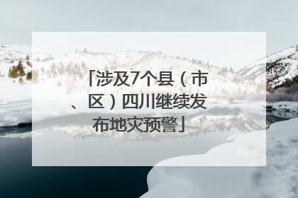 涉及7个县（市、区）四川继续发布地灾预警