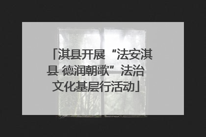 淇县开展“法安淇县 德润朝歌”法治文化基层行活动